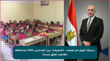 رسميًا اليوم آخر فرصة.. التحويلات بين المدارس 2025 بمحافظة القاهرة تغلق مساءً